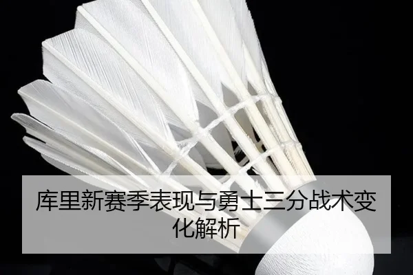 库里新赛季表现与勇士三分战术变化解析